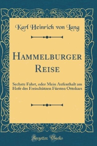 Cover of Hammelburger Reise: Sechste Fahrt, oder Mein Aufenthalt am Hofe des Freischützen Fürsten Ottokars (Classic Reprint)