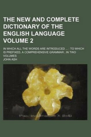 Cover of The New and Complete Dictionary of the English Language Volume 2; In Which All the Words Are Introduced to Which Is Prefixed, a Comprehensive Grammar in Two Volumes