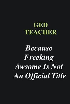 Book cover for GED Teacher Because Freeking Awsome is Not An Official Title