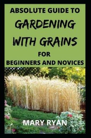 Cover of Absolute guide to gardening with grains for the beginners and novices