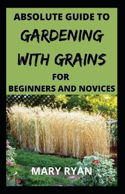 Book cover for Absolute guide to gardening with grains for the beginners and novices