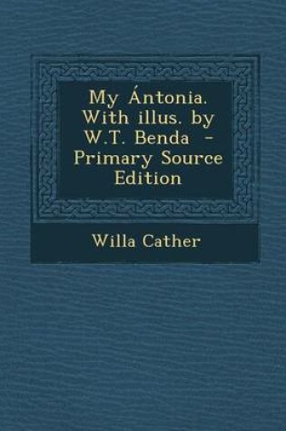 Cover of My Antonia. with Illus. by W.T. Benda - Primary Source Edition