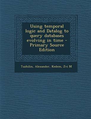 Book cover for Using Temporal Logic and Datalog to Query Databases Evolving in Time - Primary Source Edition