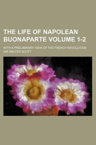 Cover of The Life of Napolean Buonaparte Volume 1-2; With a Preliminary View of the French Revolution