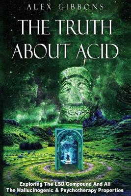 Book cover for The Truth about Acid - Exploring the LSD Compound and All the Hallucinogenic and Psychotherapy Properties