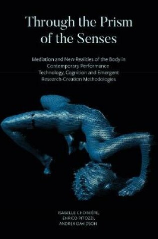 Cover of Through the Prism of the Senses - Mediation and New Realities of the Body in Contemporary Performance. Technology, Cognition and Emergent