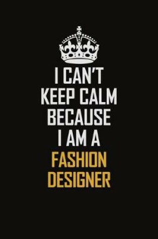 Cover of I Can't Keep Calm Because I Am A Fashion Designer