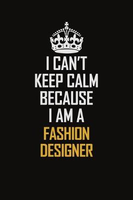 Book cover for I Can't Keep Calm Because I Am A Fashion Designer