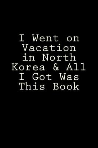 Cover of I Went on Vacation in North Korea & All I Got Was This Book