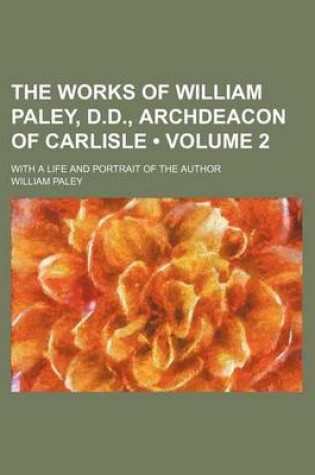 Cover of The Works of William Paley, D.D., Archdeacon of Carlisle (Volume 2); With a Life and Portrait of the Author