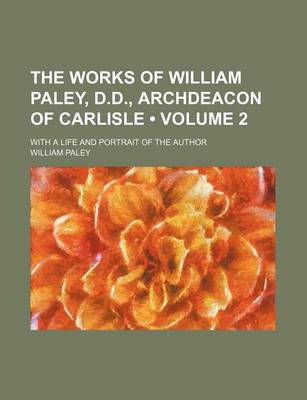 Book cover for The Works of William Paley, D.D., Archdeacon of Carlisle (Volume 2); With a Life and Portrait of the Author