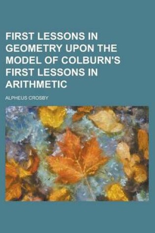 Cover of First Lessons in Geometry Upon the Model of Colburn's First Lessons in Arithmetic