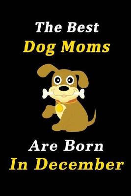Book cover for The Best Dog Moms Are Born In December Journal / Notebook