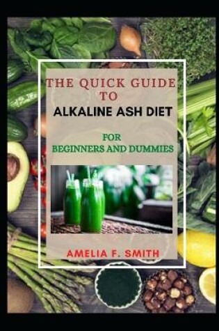 Cover of The Quick Guide To Alkaline Ash Diet For Beginners And Dummies