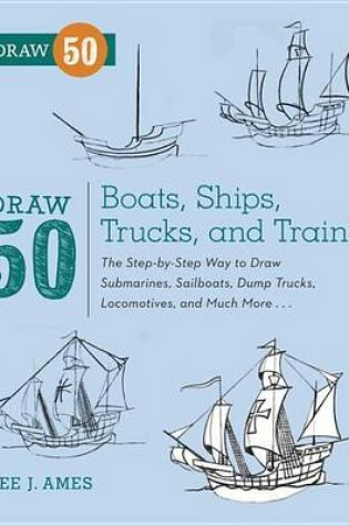 Cover of Draw 50 Boats, Ships, Trucks, and Trains: The Step-By-Step Way to Draw Submarines, Sailboats, Dump Trucks, Locomotives, and Much More...