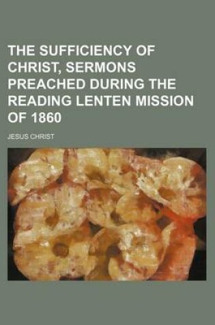 Cover of The Sufficiency of Christ, Sermons Preached During the Reading Lenten Mission of 1860