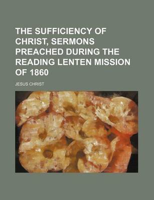 Book cover for The Sufficiency of Christ, Sermons Preached During the Reading Lenten Mission of 1860
