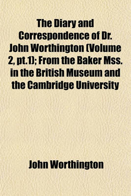 Book cover for The Diary and Correspondence of Dr. John Worthington (Volume 2, PT.1); From the Baker Mss. in the British Museum and the Cambridge University