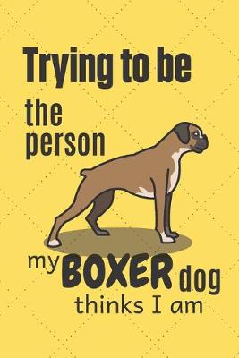 Book cover for Trying to be the person my Boxer Dog thinks I am