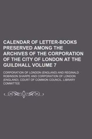 Cover of Calendar of Letter-Books Preserved Among the Archives of the Corporation of the City of London at the Guildhall Volume 7