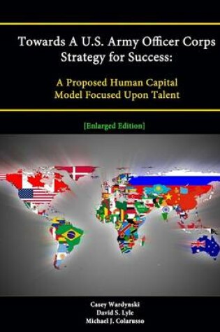 Cover of Towards A U.S. Army Officer Corps Strategy for Success: A Proposed Human Capital Model Focused Upon Talent [Enlarged Edition]