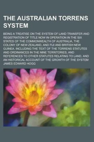 Cover of The Australian Torrens System; Being a Treatise on the System of Land Transfer and Registration of Title Now in Operation in the Six States of the Commonwealth of Australia, the Colony of New Zealand, and Fiji and British New Guinea.