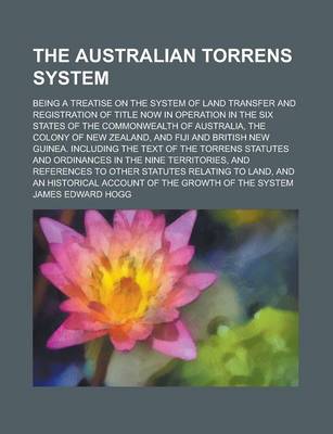 Book cover for The Australian Torrens System; Being a Treatise on the System of Land Transfer and Registration of Title Now in Operation in the Six States of the Commonwealth of Australia, the Colony of New Zealand, and Fiji and British New Guinea.