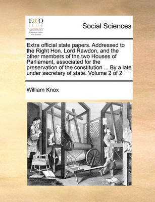 Book cover for Extra Official State Papers. Addressed to the Right Hon. Lord Rawdon, and the Other Members of the Two Houses of Parliament, Associated for the Preservation of the Constitution ... by a Late Under Secretary of State. Volume 2 of 2