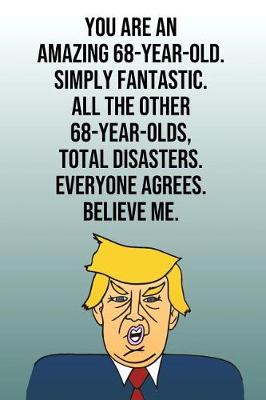 Book cover for You Are An Amazing 68-Year-Old Simply Fantastic All the Other 68-Year-Olds Total Disasters Everyone Agrees Believe Me