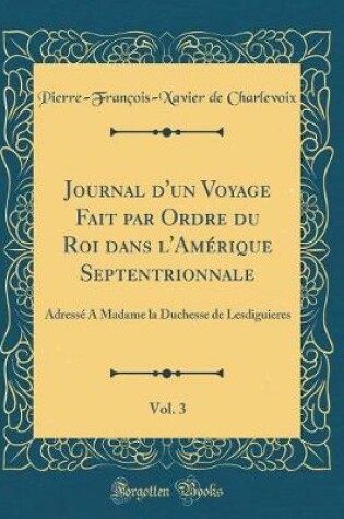 Cover of Journal d'Un Voyage Fait Par Ordre Du Roi Dans l'Amerique Septentrionnale, Vol. 3