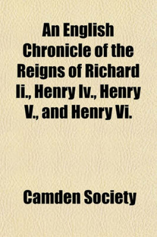 Cover of An English Chronicle of the Reigns of Richard II., Henry IV., Henry V., and Henry VI.