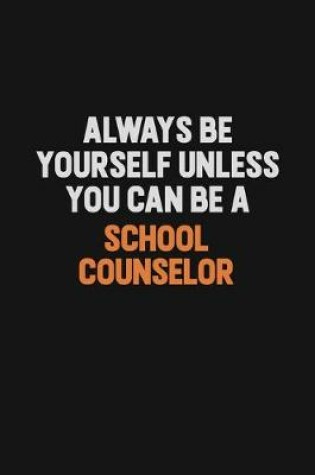 Cover of Always Be Yourself Unless You Can Be A School Counselor