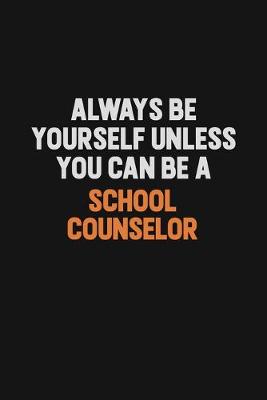 Book cover for Always Be Yourself Unless You Can Be A School Counselor