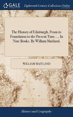 Book cover for The History of Edinburgh, from Its Foundation to the Present Time. ... in Nine Books. by William Maitland,