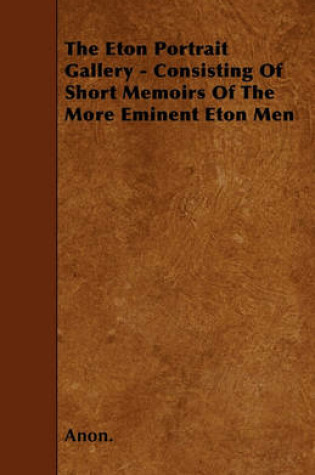 Cover of The Eton Portrait Gallery - Consisting Of Short Memoirs Of The More Eminent Eton Men