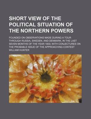 Book cover for Short View of the Political Situation of the Northern Powers; Founded on Observations Made During a Tour Through Russia, Sweden, and Denmark, in the L