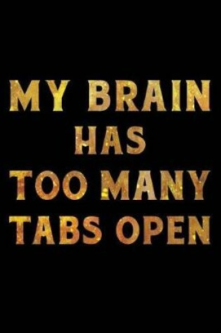 Cover of My Brain Has Too Many Tabs Open Notebook Gold