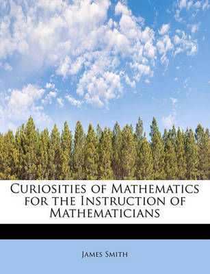 Book cover for Curiosities of Mathematics for the Instruction of Mathematicians