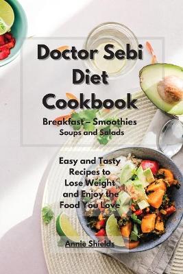 Cover of Doctor Sebi Diet Cookbook Breakfast - Smoothies - Soups and Salads