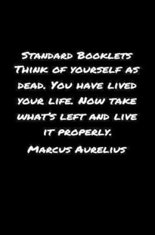 Cover of Standard Booklets Think of Yourself as Dead You Have Lived Your Life Now Take What's Left And Live It Properly Marcus Aurelius