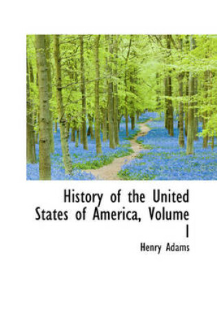 Cover of History of the United States of America, Volume I