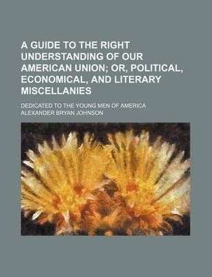 Book cover for A Guide to the Right Understanding of Our American Union; Or, Political, Economical, and Literary Miscellanies. Dedicated to the Young Men of America