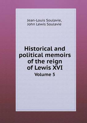 Book cover for Historical and political memoirs of the reign of Lewis XVI Volume 5