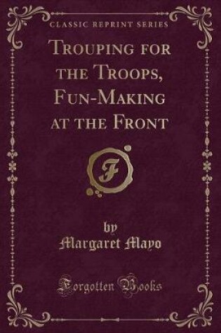 Cover of Trouping for the Troops, Fun-Making at the Front (Classic Reprint)