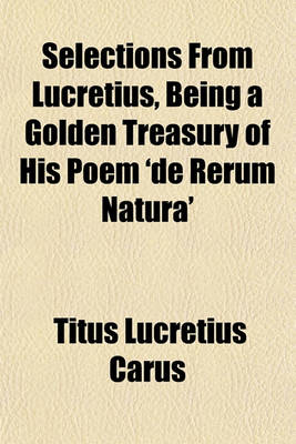 Book cover for Selections from Lucretius, Being a Golden Treasury of His Poem 'de Rerum Natura'