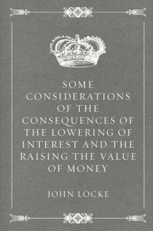 Cover of Some Considerations of the Consequences of the Lowering of Interest and the Raising the Value of Money