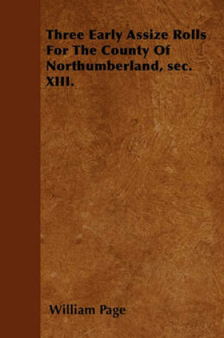 Cover of Three Early Assize Rolls For The County Of Northumberland, Sec. XIII.