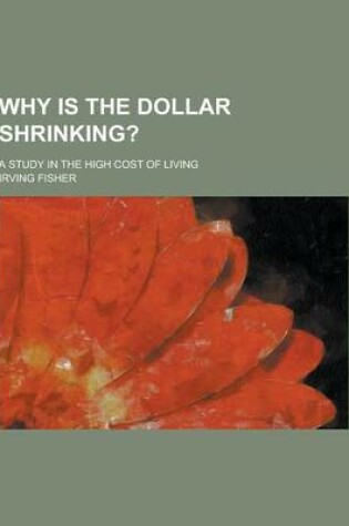 Cover of Why Is the Dollar Shrinking?; A Study in the High Cost of Living