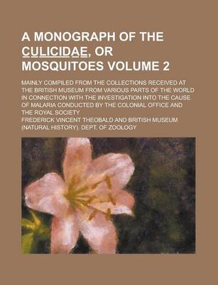 Book cover for A Monograph of the C U L I C I D a E, or Mosquitoes; Mainly Compiled from the Collections Received at the British Museum from Various Parts of the World in Connection with the Investigation Into the Cause of Malaria Volume 2