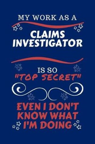 Cover of My Work As A Claims Investigator Is So Top Secret Even I Don't Know What I'm Doing